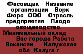 Фасовщик › Название организации ­ Ворк Форс, ООО › Отрасль предприятия ­ Плодо-, овощеводство › Минимальный оклад ­ 26 000 - Все города Работа » Вакансии   . Калужская обл.,Калуга г.